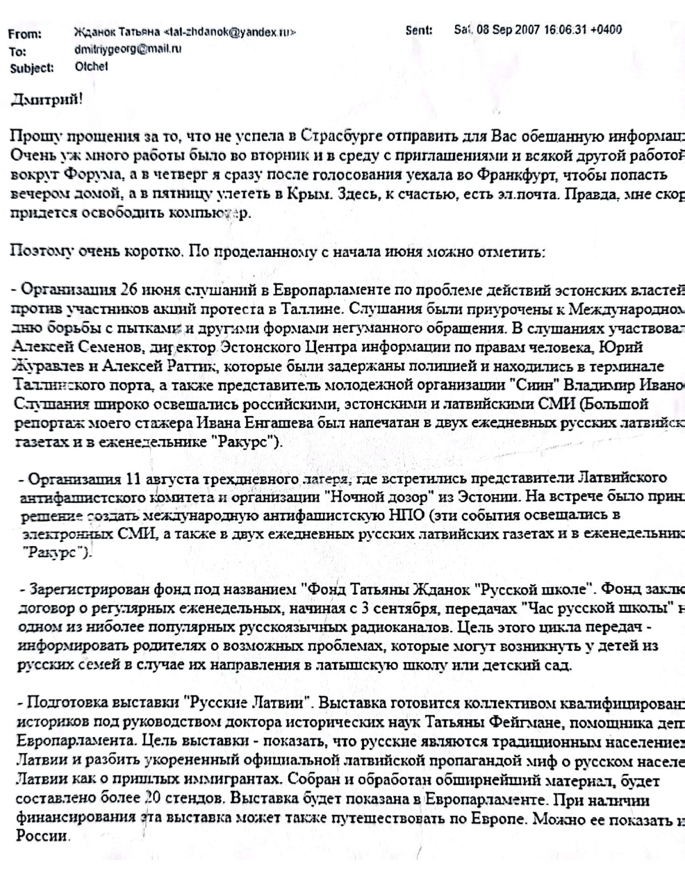 Email from Tatjana Ždanoka to her FSB handler Dmitry Gladey, dated September 8, 2007, in which Ždanoka apologizes she could not send “the promised information” sooner and provides a report of all the activities she has been conducting since June 2007. The list includes the organization of a public hearing in the European Parliament about the mistreatment of pro-Russian protesters by the Estonian authorities.